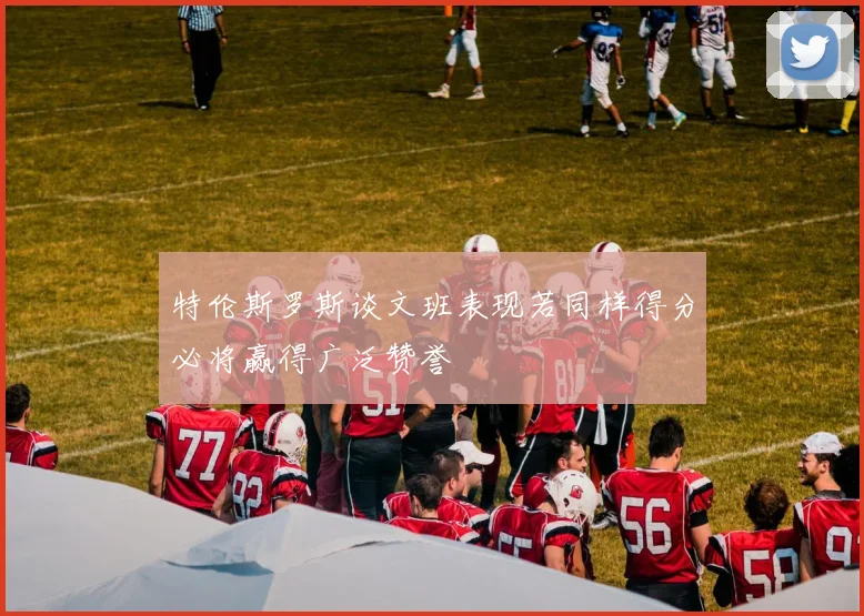 特伦斯罗斯谈文班表现若同样得分必将赢得广泛赞誉