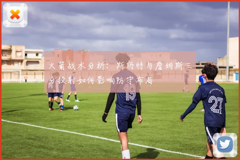 火箭战术分析：斯玛特与詹姆斯三分投射如何影响防守布局