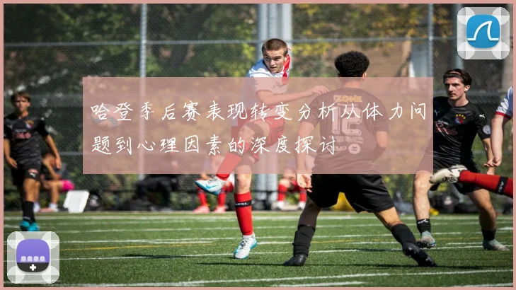 哈登季后赛表现转变分析从体力问题到心理因素的深度探讨