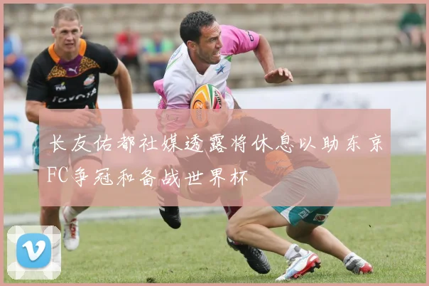 长友佑都社媒透露将休息以助东京FC争冠和备战世界杯