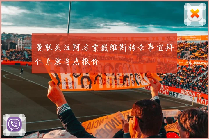 曼联关注阿方索戴维斯转会事宜拜仁乐意考虑报价