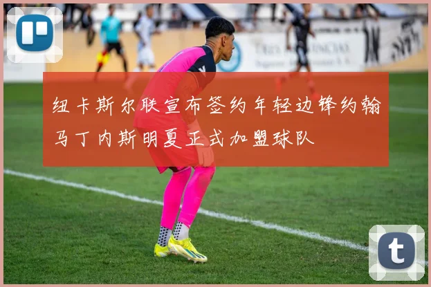 纽卡斯尔联宣布签约年轻边锋约翰马丁内斯明夏正式加盟球队