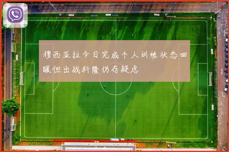 穆西亚拉今日完成个人训练状态回暖但出战科隆仍存疑虑