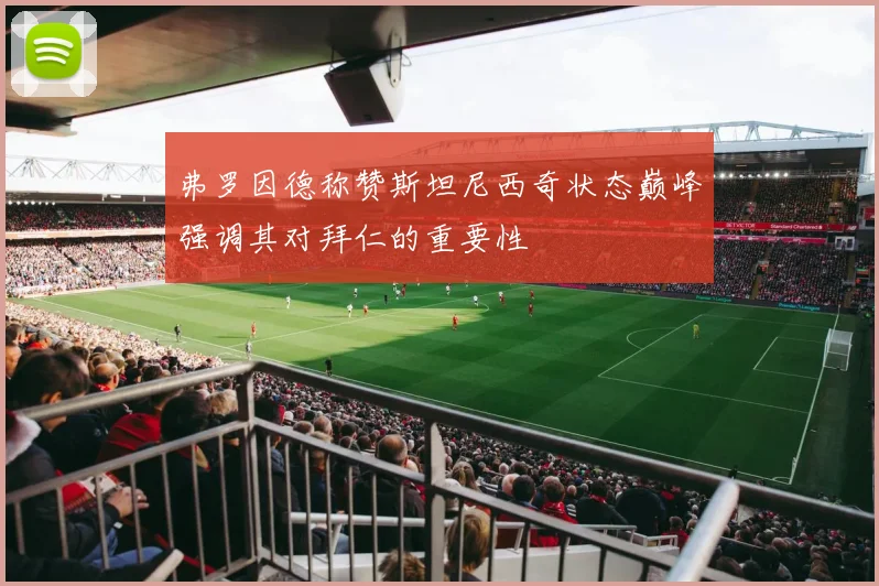 弗罗因德称赞斯坦尼西奇状态巅峰强调其对拜仁的重要性