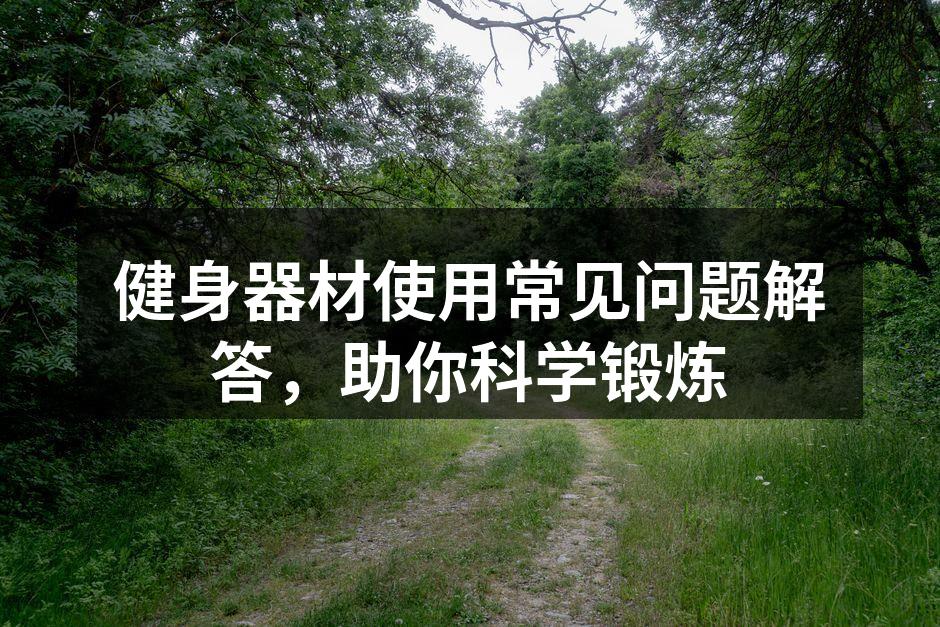 健身器材使用常见问题解答，助你科学锻炼