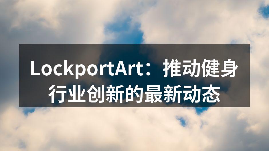 LockportArt：推动健身行业创新的最新动态