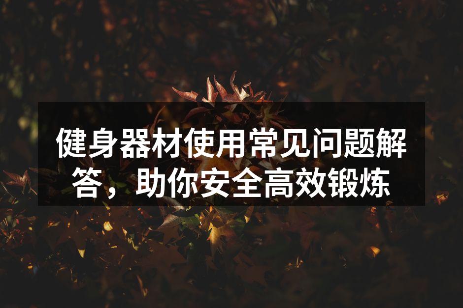 健身器材使用常见问题解答，助你安全高效锻炼